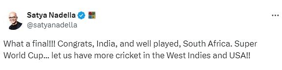 Microsoft CEO Satya Nadella greeted India on winning the title. "What a final!!! Congrats, India, and well played, South Africa. Super World Cup... let us have more cricket in the West Indies and USA!!" he posted on X.