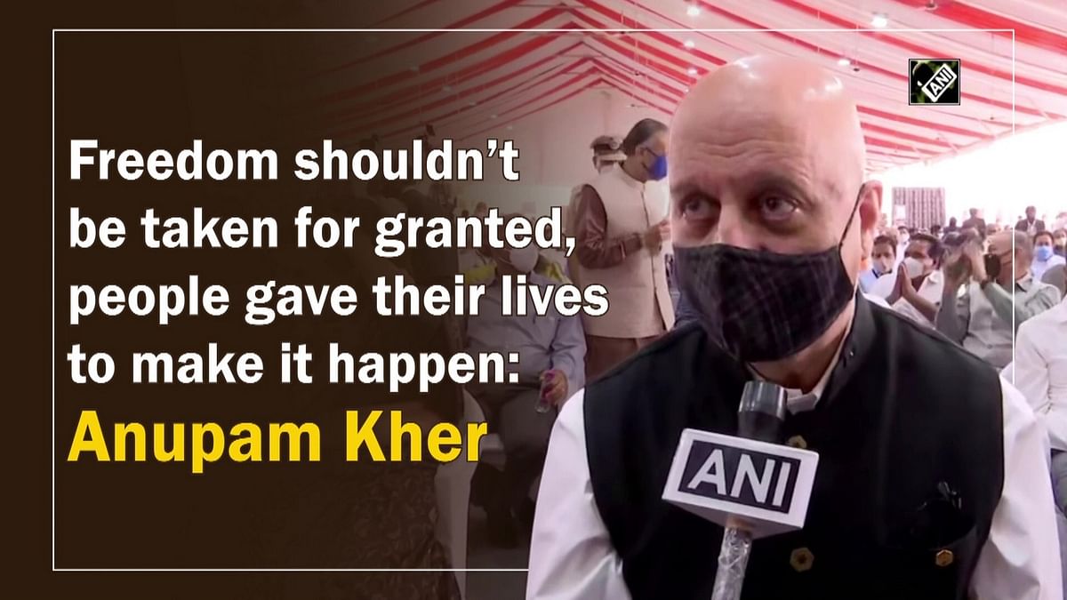 Freedom shouldn’t be taken for granted, people gave their lives to make it happen: Anupam Kher