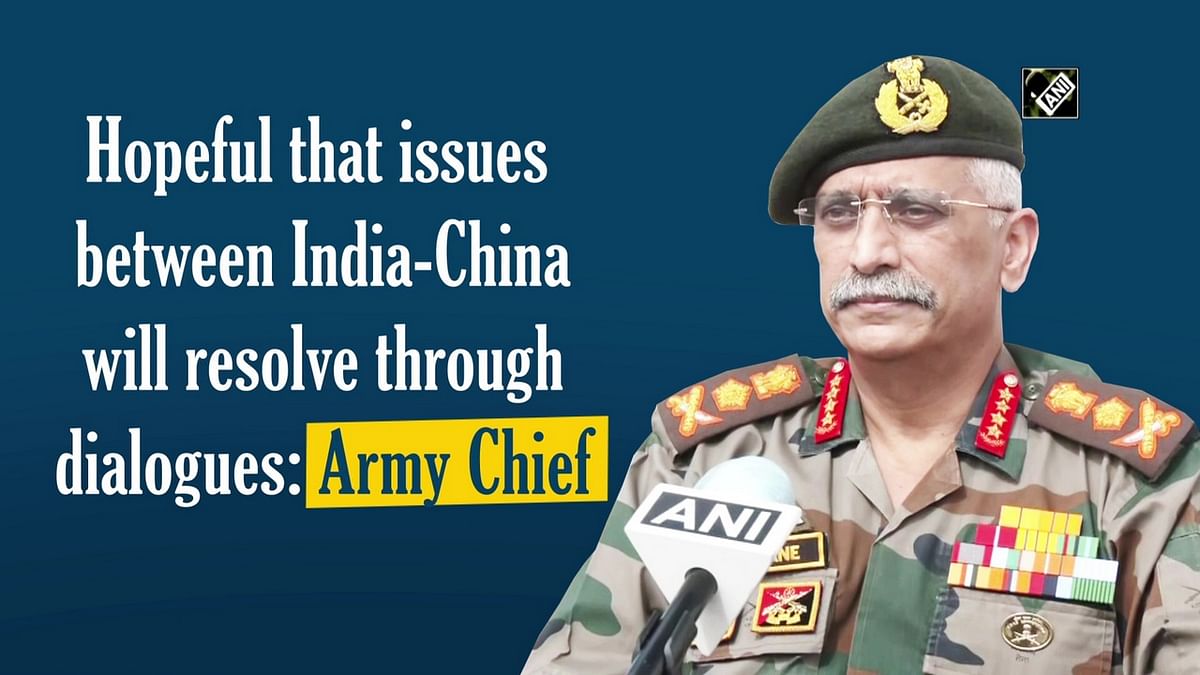 Hopeful that India-China issues will resolve through dialogues: Army Chief 