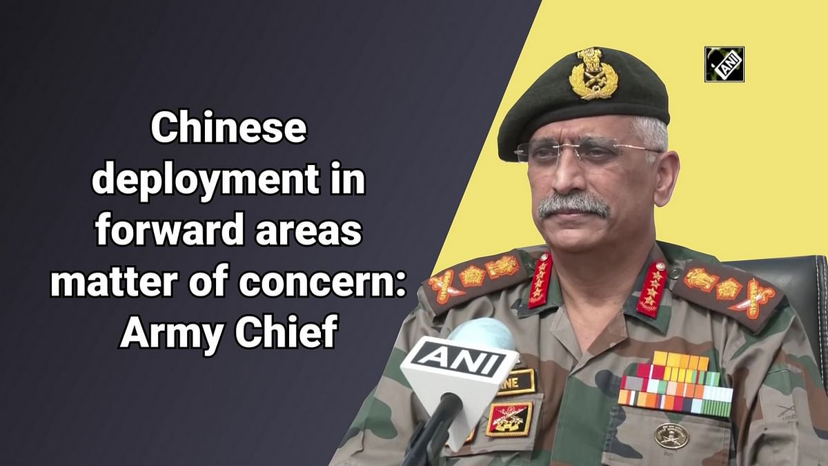 Chinese deployment in forward areas, a matter of concern, says Army Chief