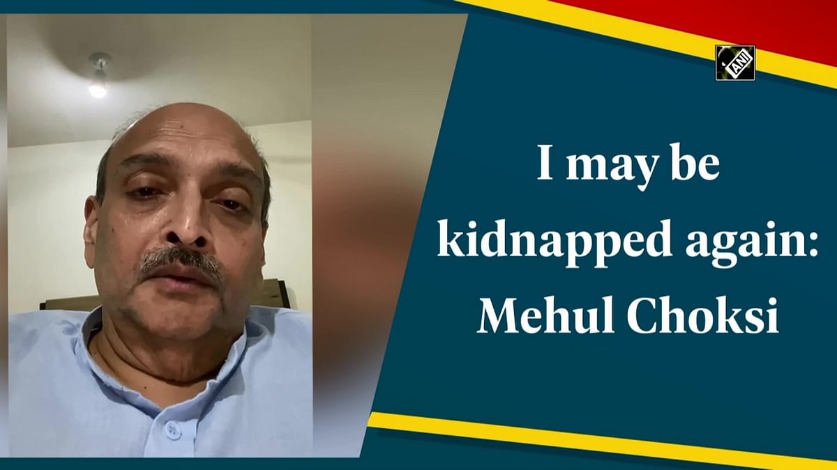 Mehul Choksi fears he would be 'kidnapped again'