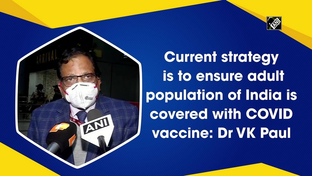 Current strategy is to ensure every adult in India is covered with both doses of Covid vaccine: Dr VK Paul