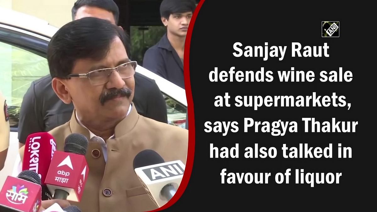 Sanjay Raut defends wine sale at supermarkets, says Pragya Thakur had also talked in favour of liquor
