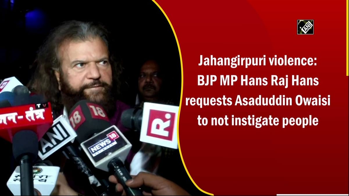Jahangirpuri violence: BJP MP Hans Raj Hans requests Asaduddin Owaisi to not instigate people