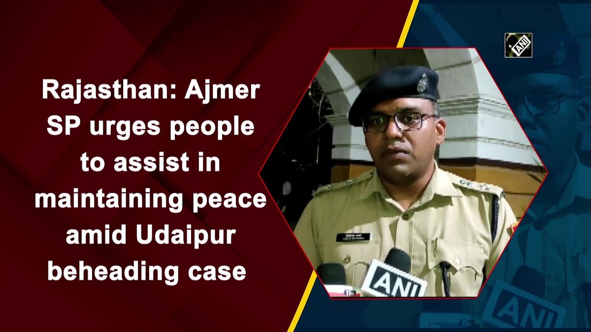 Rajasthan: Ajmer SP urges people to assist in maintaining peace amid Udaipur beheading case 