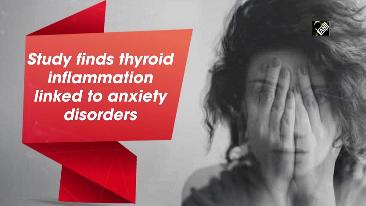 Thyroid inflammation linked to anxiety disorders: Study