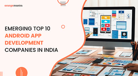 EMERGING TOP 10 ANDROID APP DEVELOPMENT COMPANIES IN INDIA