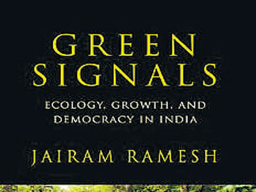 Green Signals: Ecology, Growth and Democracy in India Jairam Ramesh Oxford University Press 2015, pp 616, Rs 850