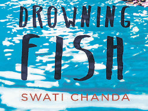 Drowning Fish, Swati Chanda,  Hachette,  2015, pp 326, Rs 399