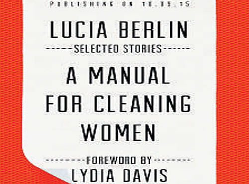 MANUAL FOR CLEANING WOMEN Lucia Berlin, edited by Stephen Emerson Farrar, Straus and Giroux 2015, pp 432